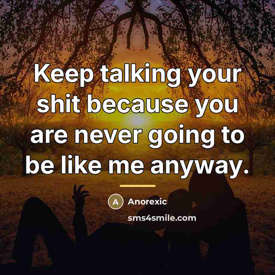 “Keep talking your shit because you are never going to…” quote by Anorexic