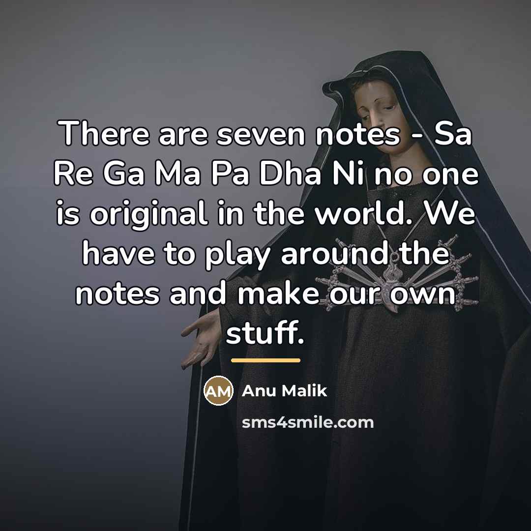 “There are seven notes - Sa Re Ga Ma Pa…” quote by Anu Malik