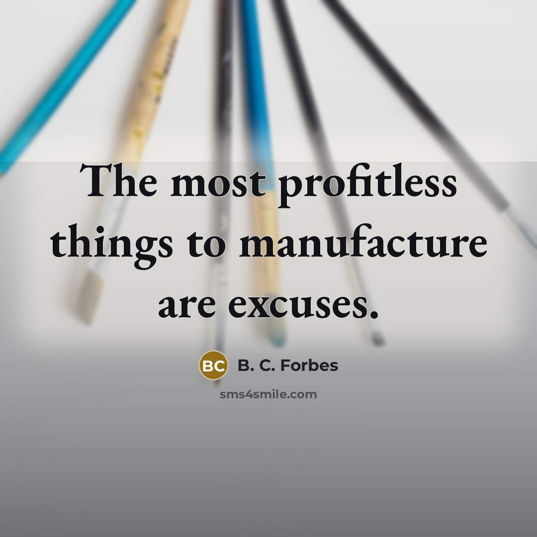 “The most profitless things to manufacture are excuses.…” quote by B. C. Forbes