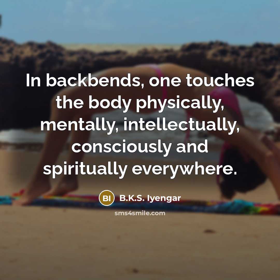 “In backbends, one touches the body physically, mentally, intellectually, consciously…” quote by B.K.S. Iyengar