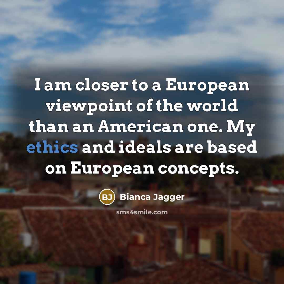 “I am closer to a European viewpoint of the world…” quote by Bianca Jagger