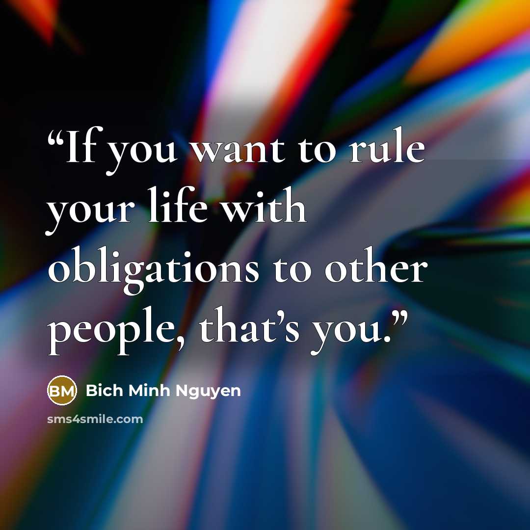 “If you want to rule your life with obligations to other people, that’s you.” quote by Bich Minh Nguyen
