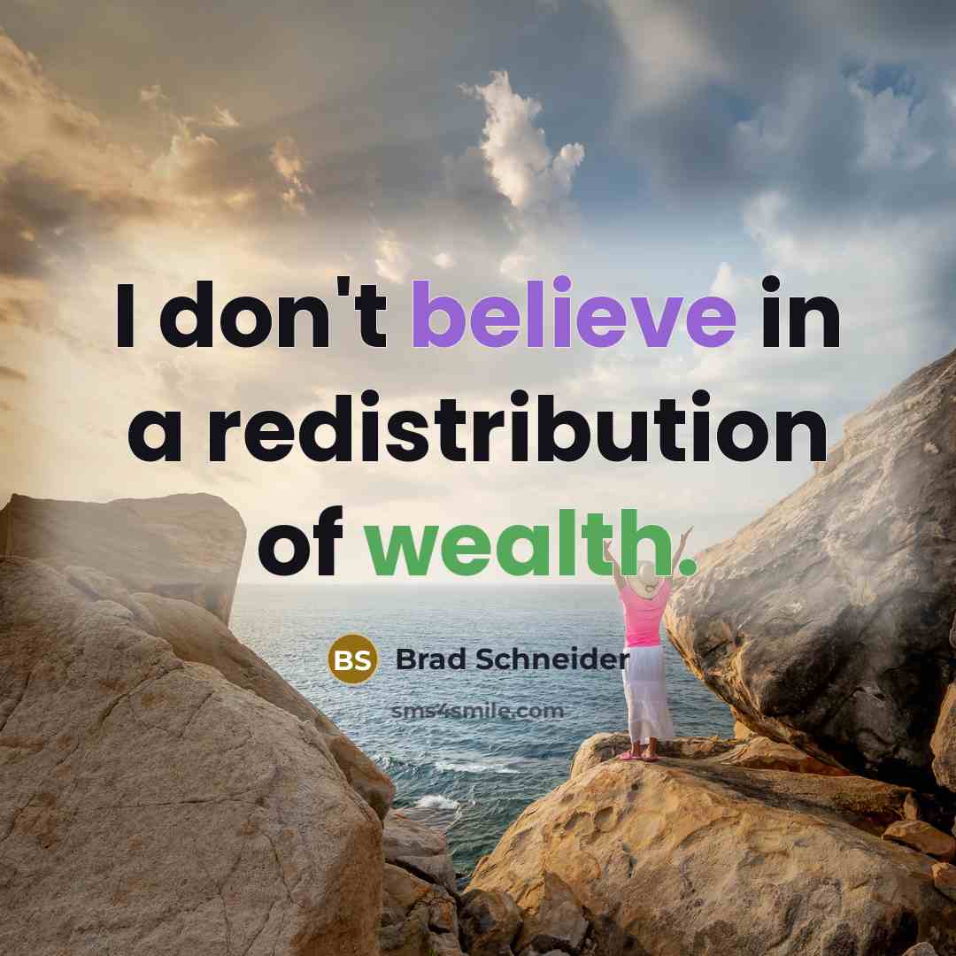 “I don't believe in a redistribution of wealth.…” quote by Brad Schneider