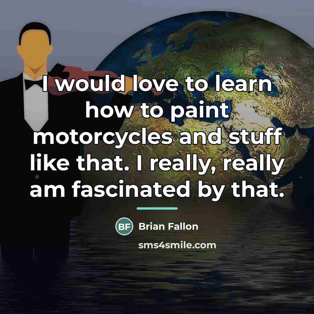 “I would love to learn how to paint motorcycles and…” quote by Brian Fallon