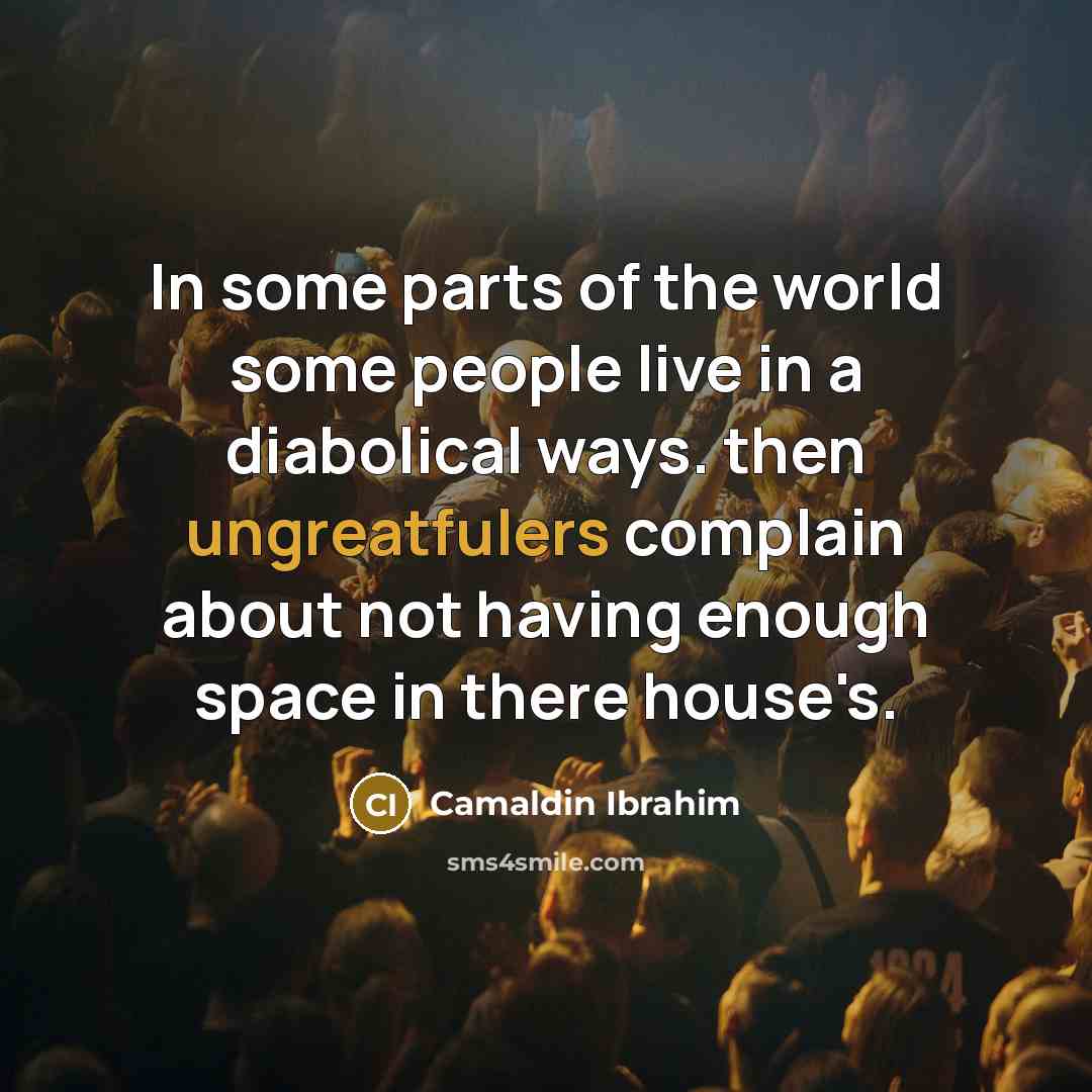“In some parts of the world some people live in a diabolical ways. then ungreatfulers complain about not having enough space in there house's.” quote by Camaldin Ibrahim
