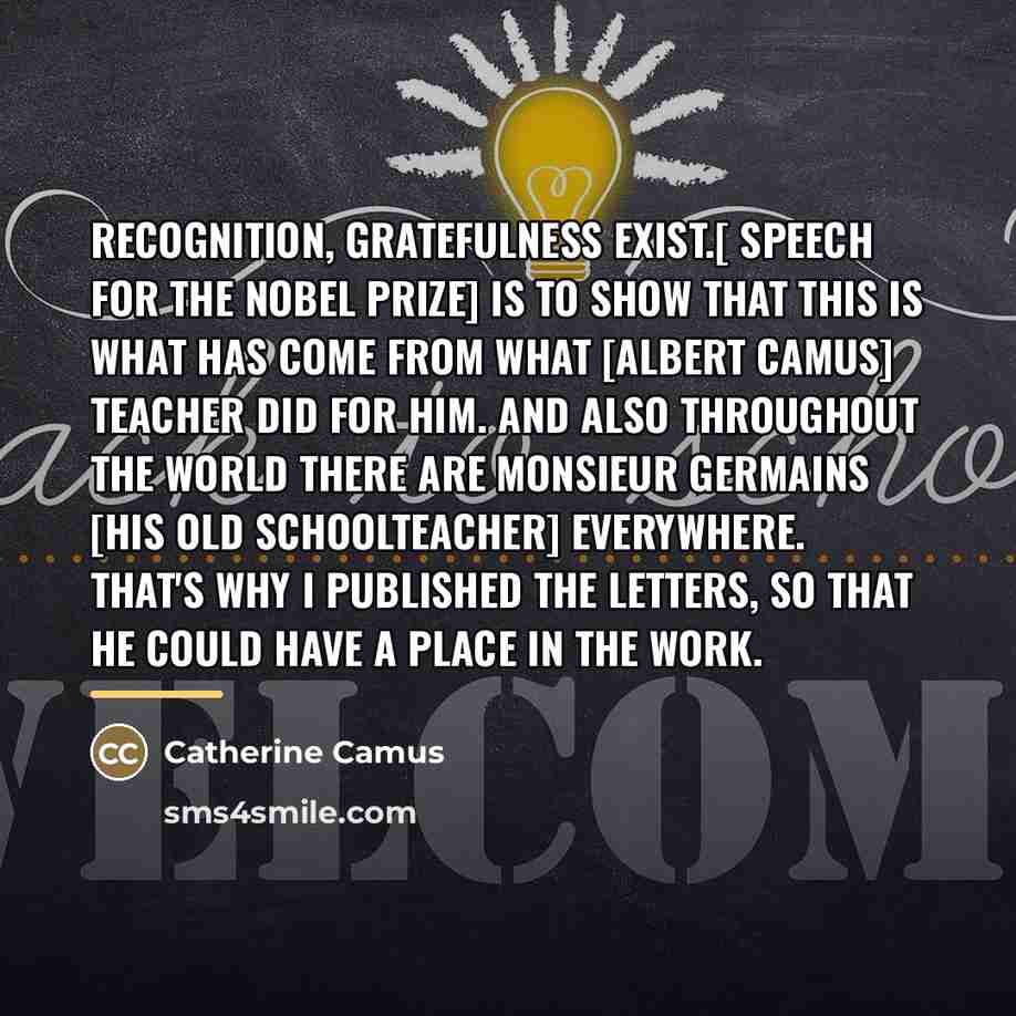 “Recognition, gratefulness exist.[ Speech for the Nobel Prize] is to…” quote by Catherine Camus
