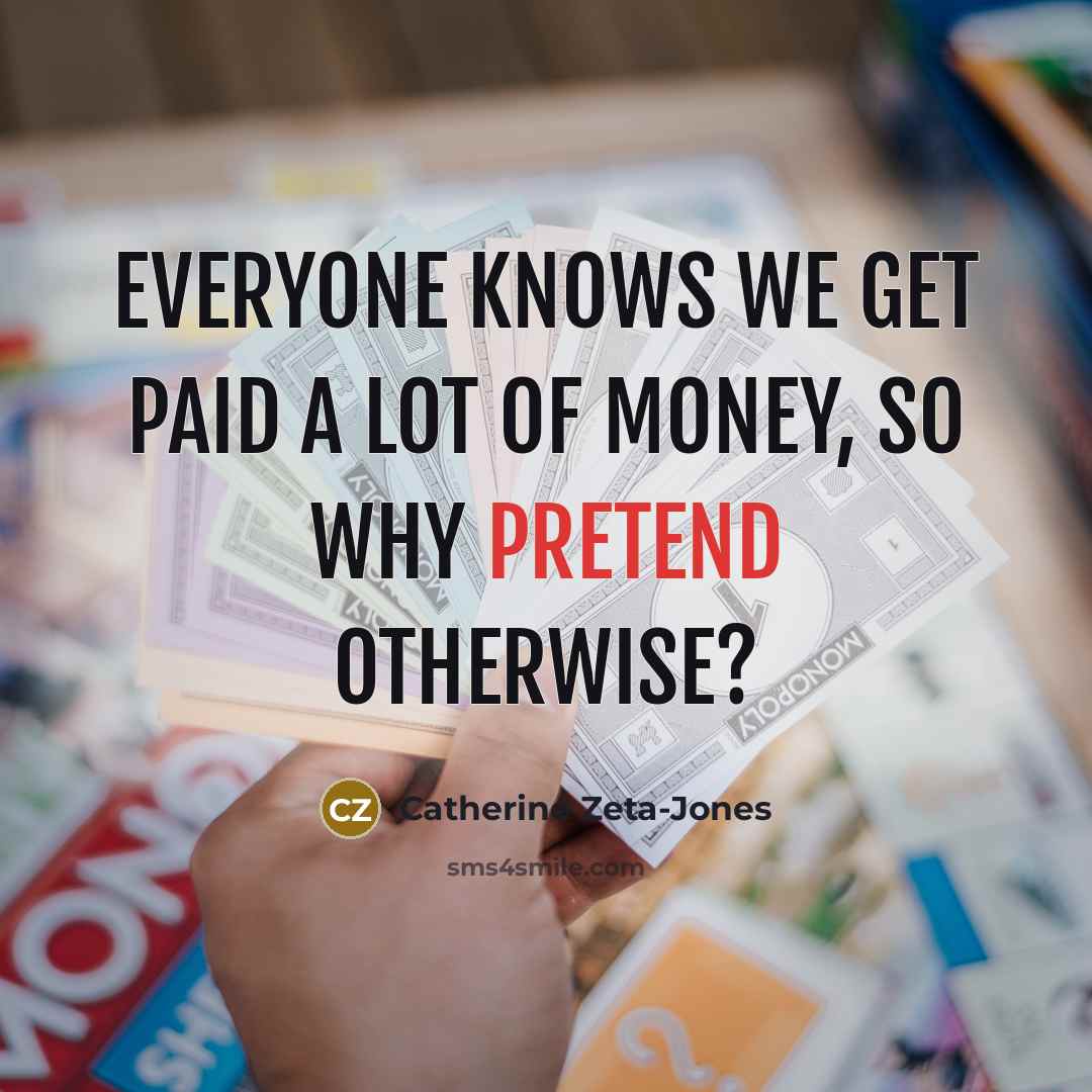 “Everyone knows we get paid a lot of money, so…” quote by Catherine Zeta-Jones