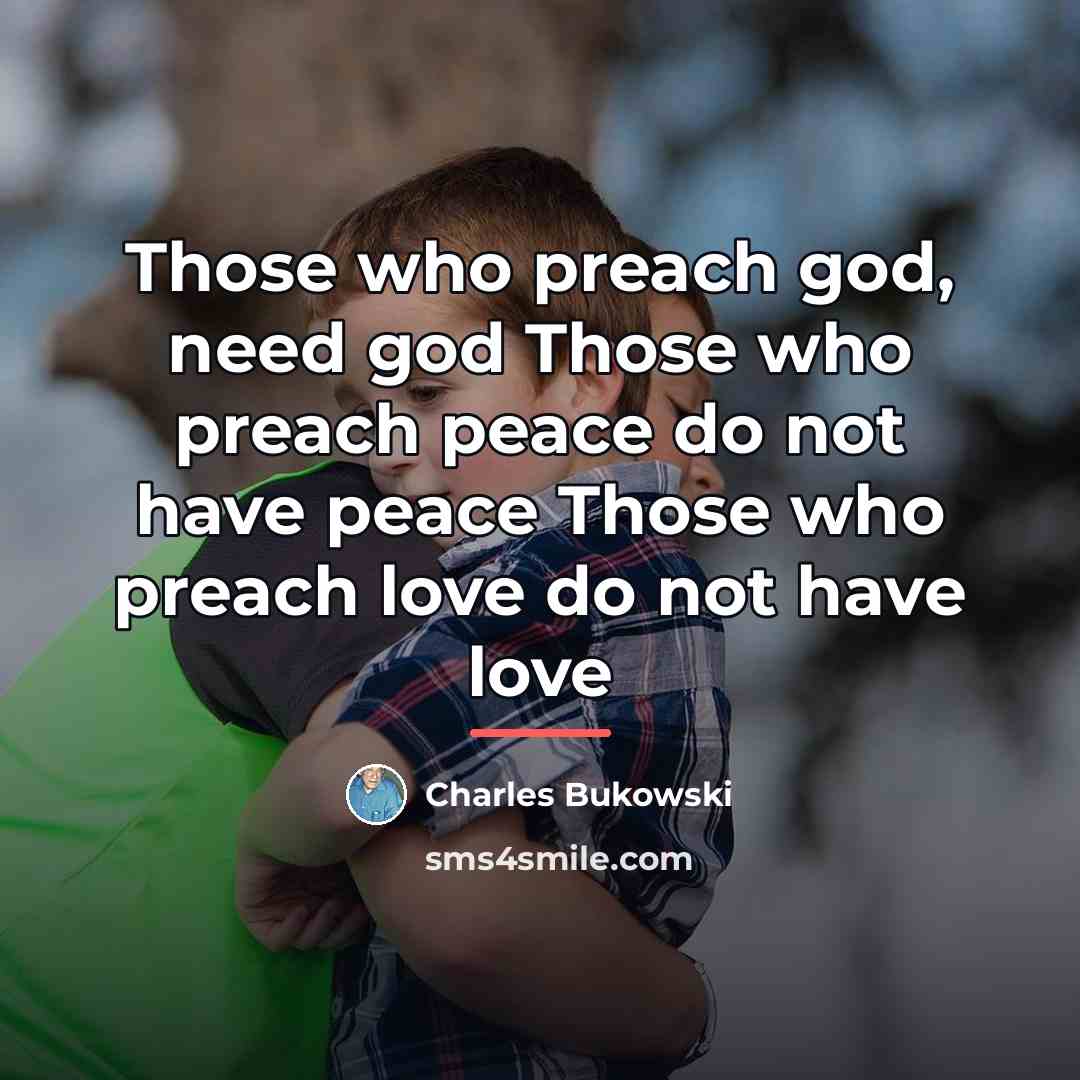 “Those who preach god, need god Those who preach peace…” quote by Charles Bukowski