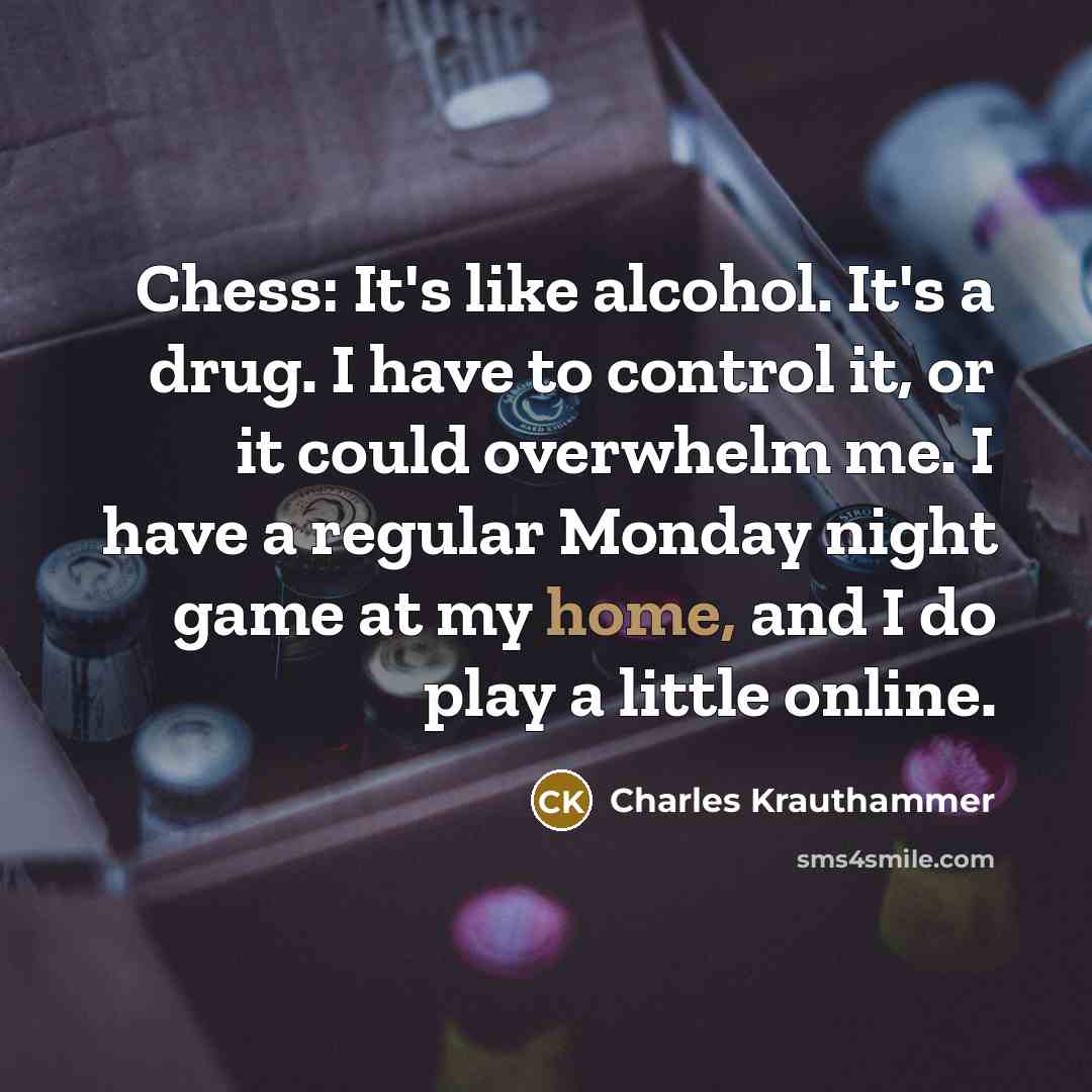 “Chess: It's like alcohol. It's a drug. I have to…” quote by Charles Krauthammer