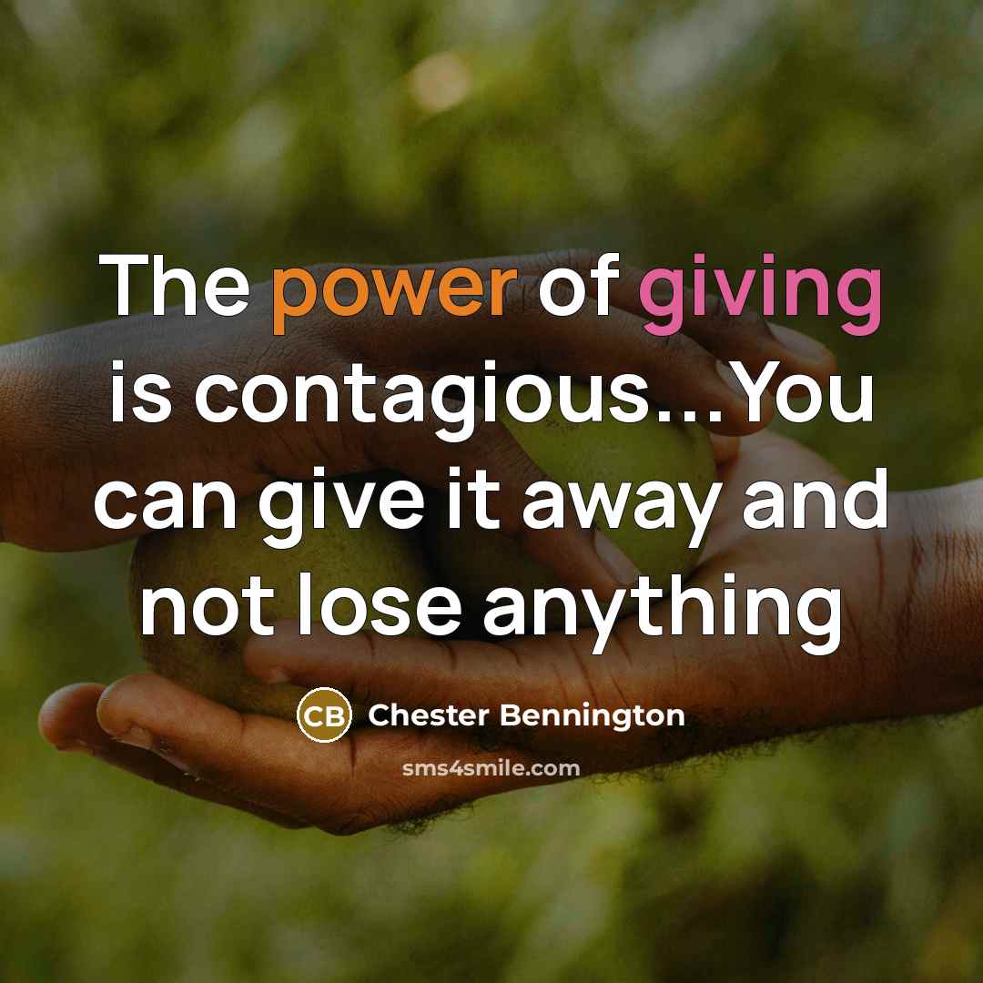 “The power of giving is contagious...You can give it away and not lose anything” quote by Chester Bennington