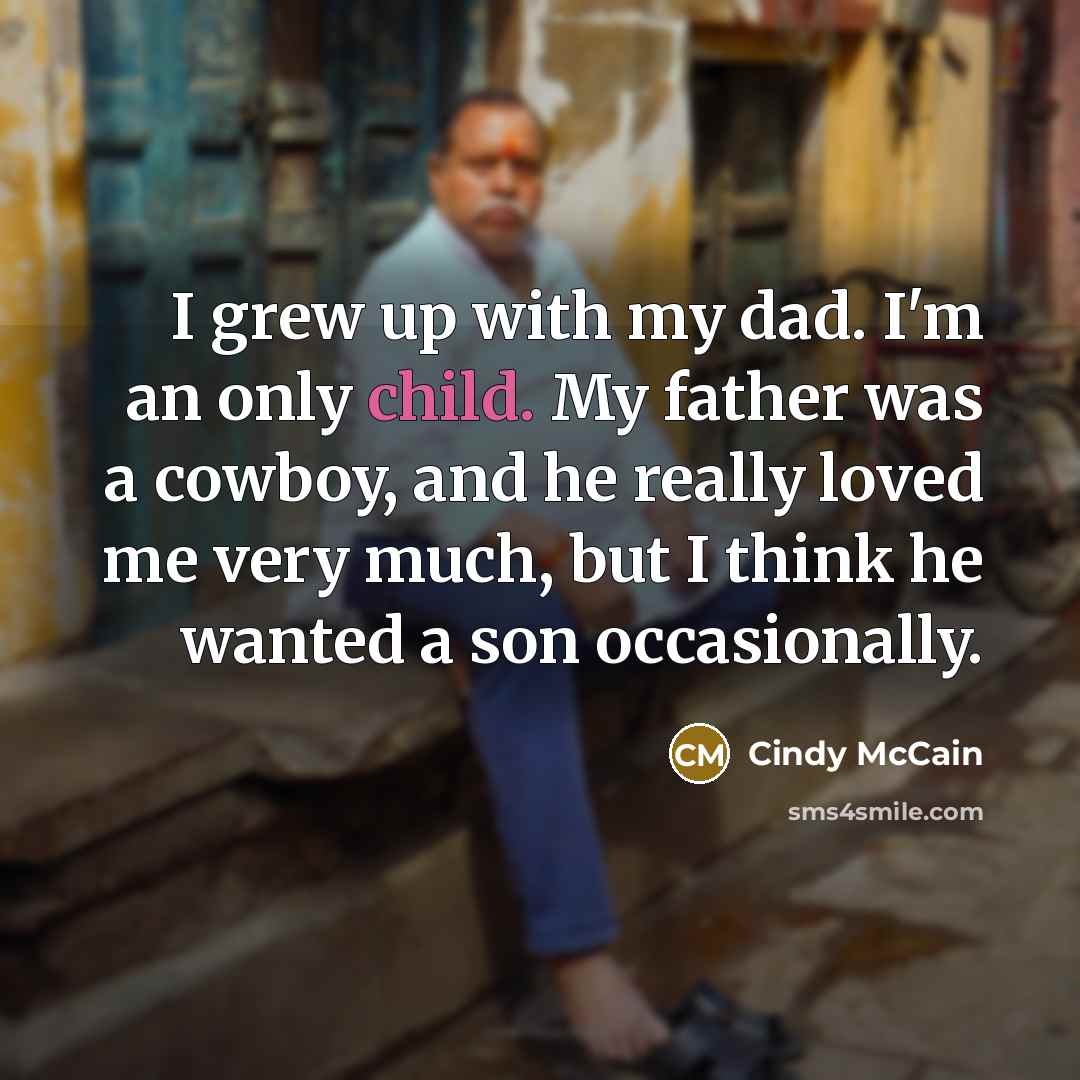 “I grew up with my dad. I'm an only child.…” quote by Cindy McCain