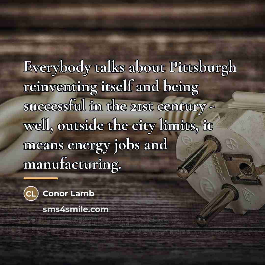 “Everybody talks about Pittsburgh reinventing itself and being successful in…” quote by Conor Lamb