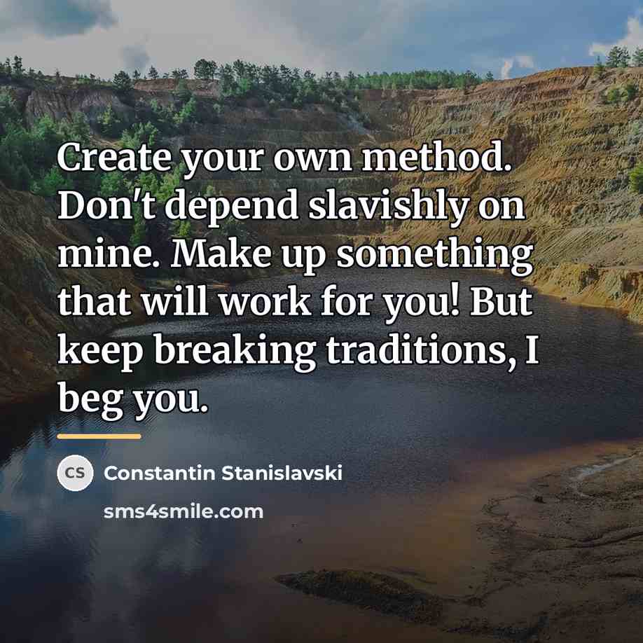 “Create your own method. Don't depend slavishly on mine. Make…” quote by Constantin Stanislavski