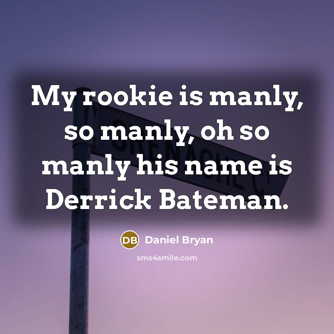 “My rookie is manly, so manly, oh so manly his…” quote by Daniel Bryan