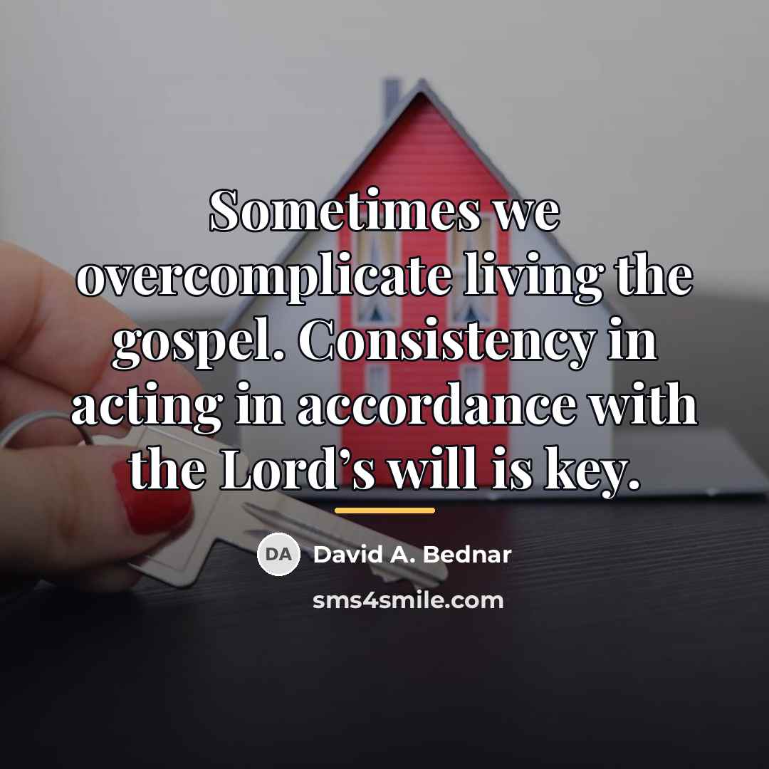 “Sometimes we overcomplicate living the gospel. Consistency in acting in…” quote by David A. Bednar