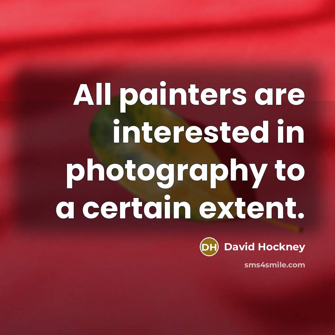 “All painters are interested in photography to a certain extent.…” quote by David Hockney