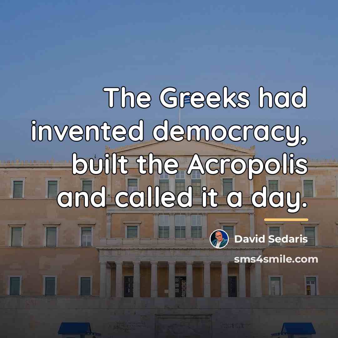 “The Greeks had invented democracy, built the Acropolis and called…” quote by David Sedaris