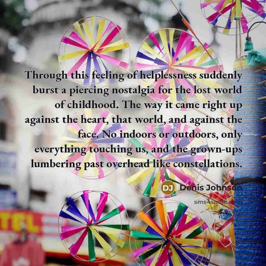 “Through this feeling of helplessness suddenly burst a piercing nostalgia…” quote by Denis Johnson
