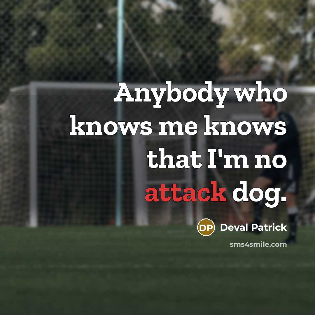 “Anybody who knows me knows that I'm no attack dog.…” quote by Deval Patrick