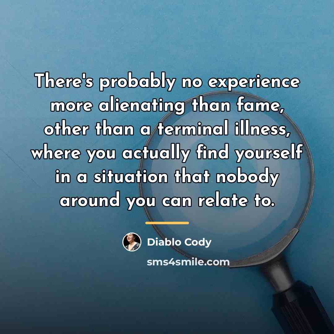 “There's probably no experience more alienating than fame, other than…” quote by Diablo Cody