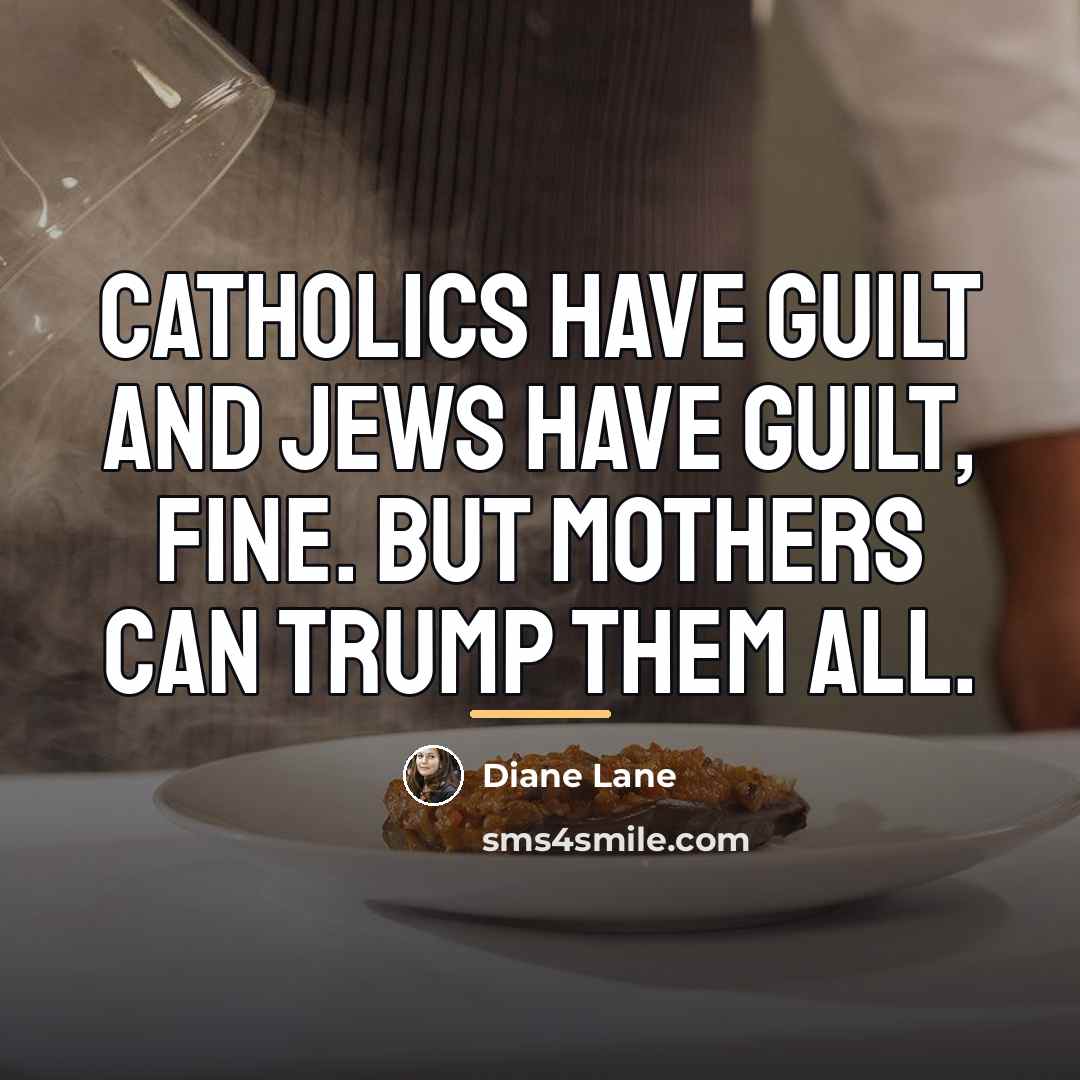 “Catholics have guilt and Jews have guilt, fine. But mothers…” quote by Diane Lane