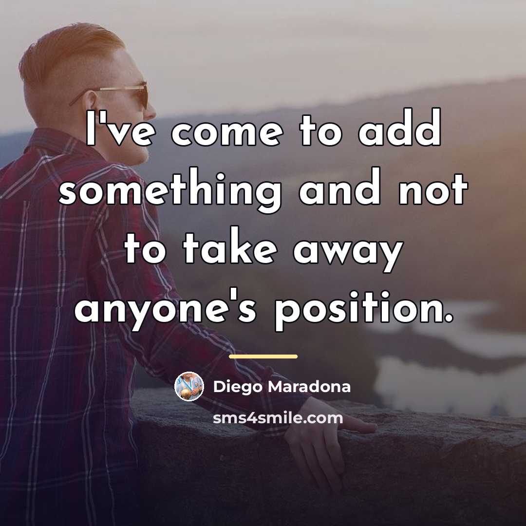 “I've come to add something and not to take away…” quote by Diego Maradona