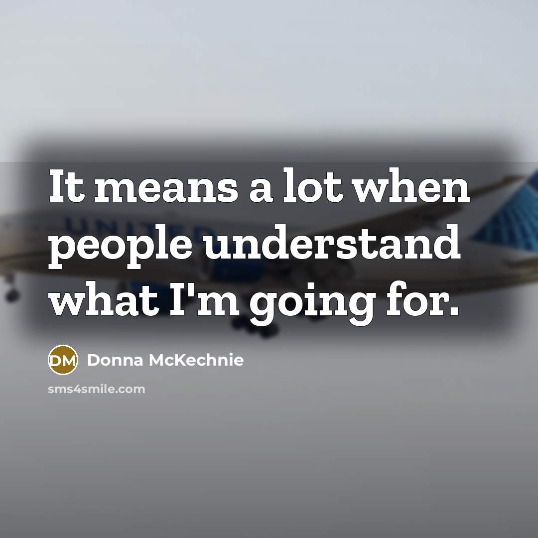 “It means a lot when people understand what I'm going for.” quote by Donna McKechnie