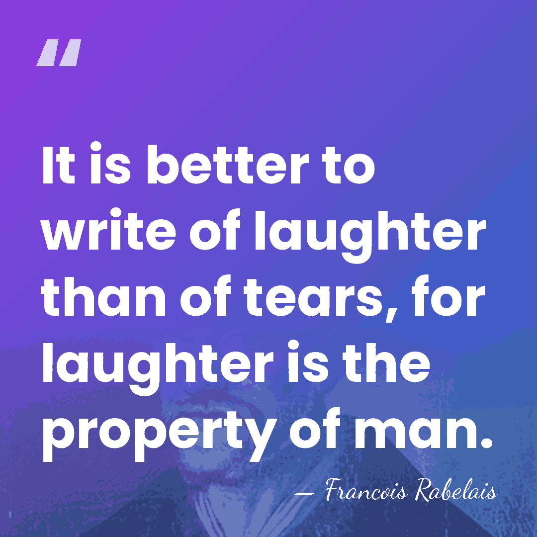 It is better to write of laughter than of tears, for laughter&hellip; - Francois Rabelais