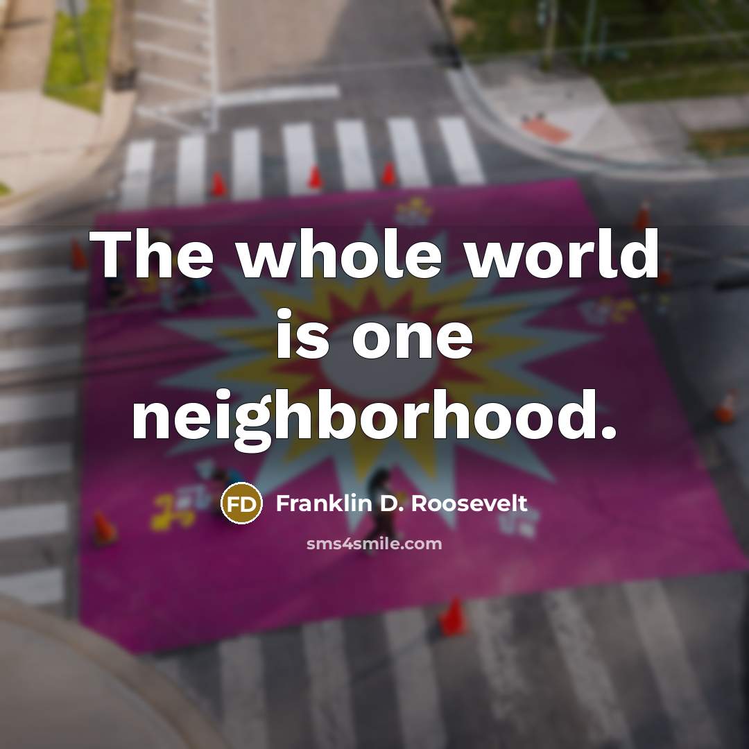 “The whole world is one neighborhood.…” quote by Franklin D. Roosevelt