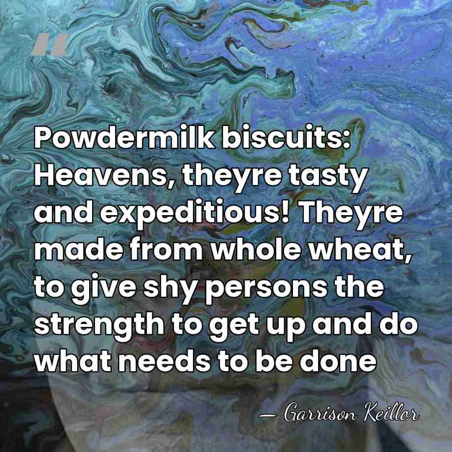 Powdermilk biscuits: Heavens, theyre tasty and expeditious! Theyre made from whole wheat,&hellip; - Garrison Keillor