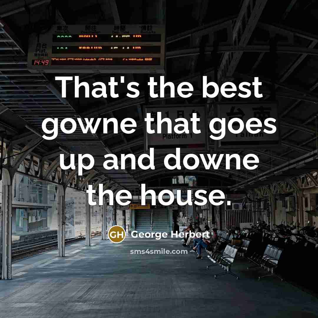 “That's the best gowne that goes up and downe the…” quote by George Herbert