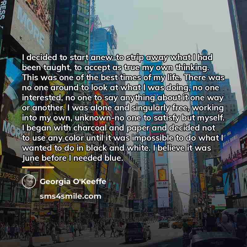“I decided to start anew-to strip away what I had…” quote by Georgia O'Keeffe