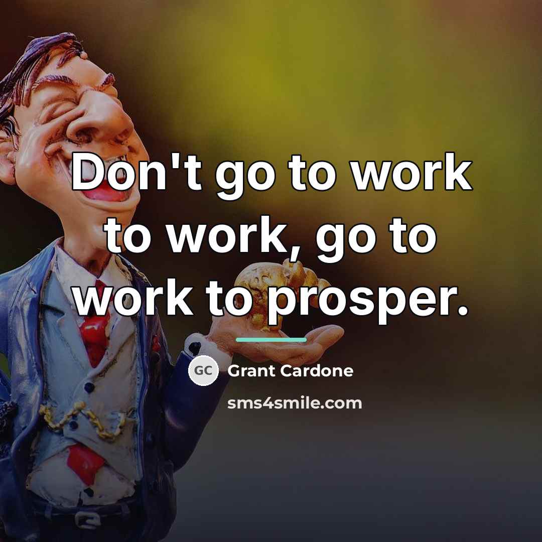 “Don't go to work to work, go to work to…” quote by Grant Cardone