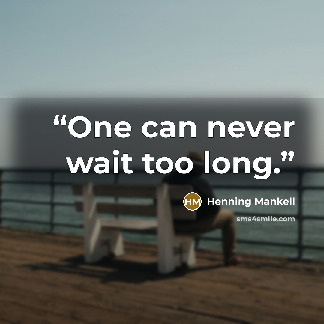 “One can never wait too long.” quote by Henning Mankell