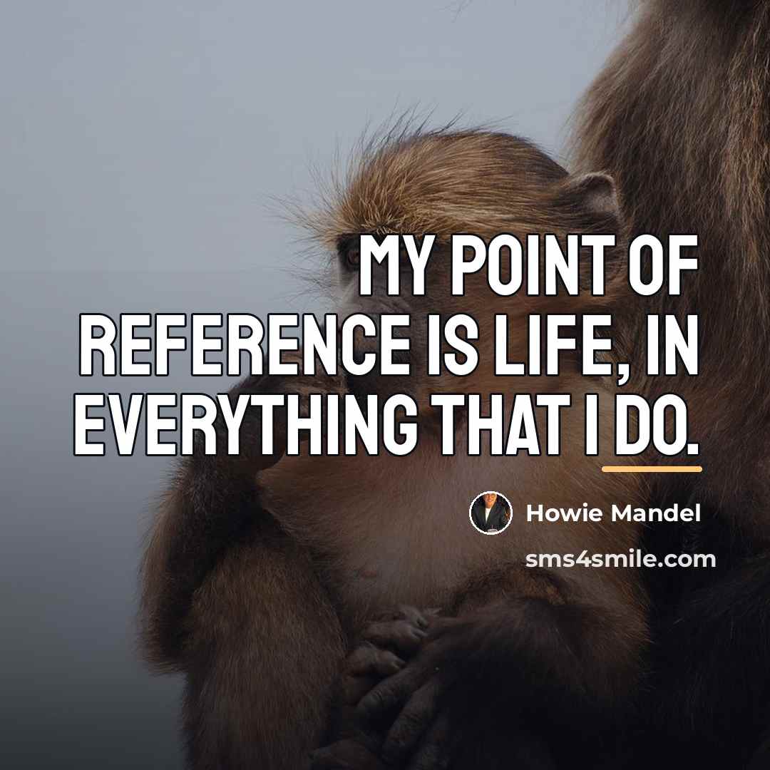 “My point of reference is life, in everything that I…” quote by Howie Mandel