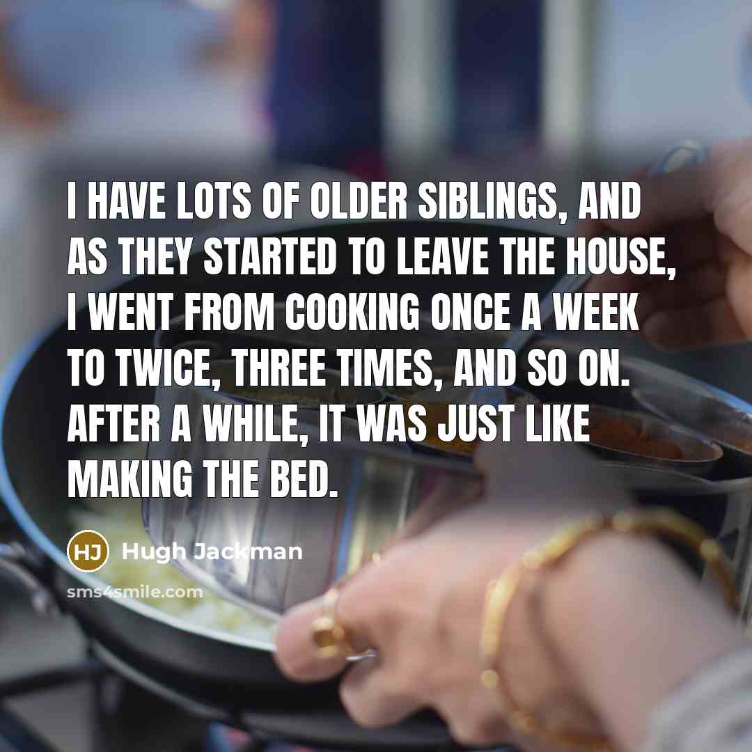 “I have lots of older siblings, and as they started…” quote by Hugh Jackman