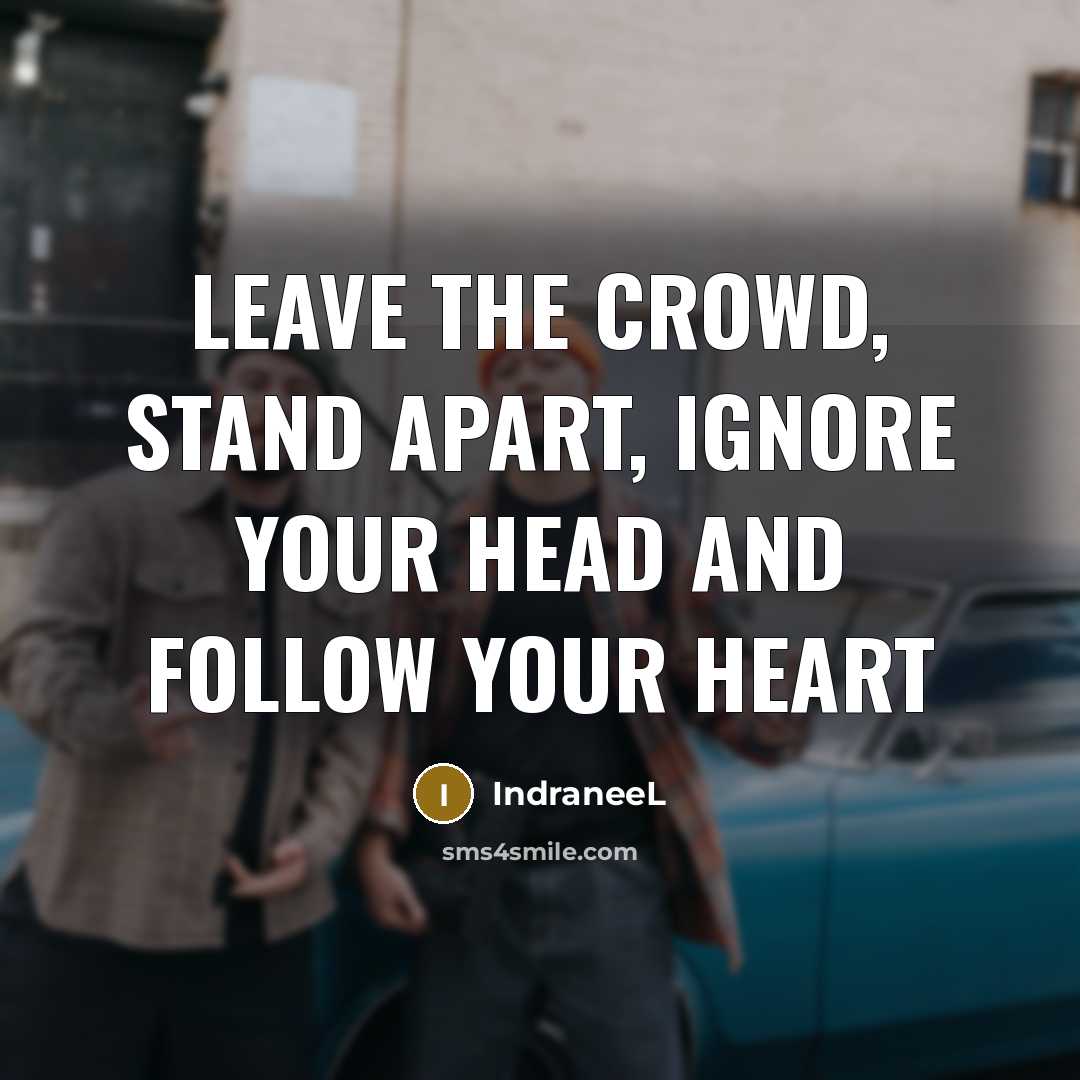 “Leave the crowd, stand apart, ignore your head and follow…” quote by IndraneeL