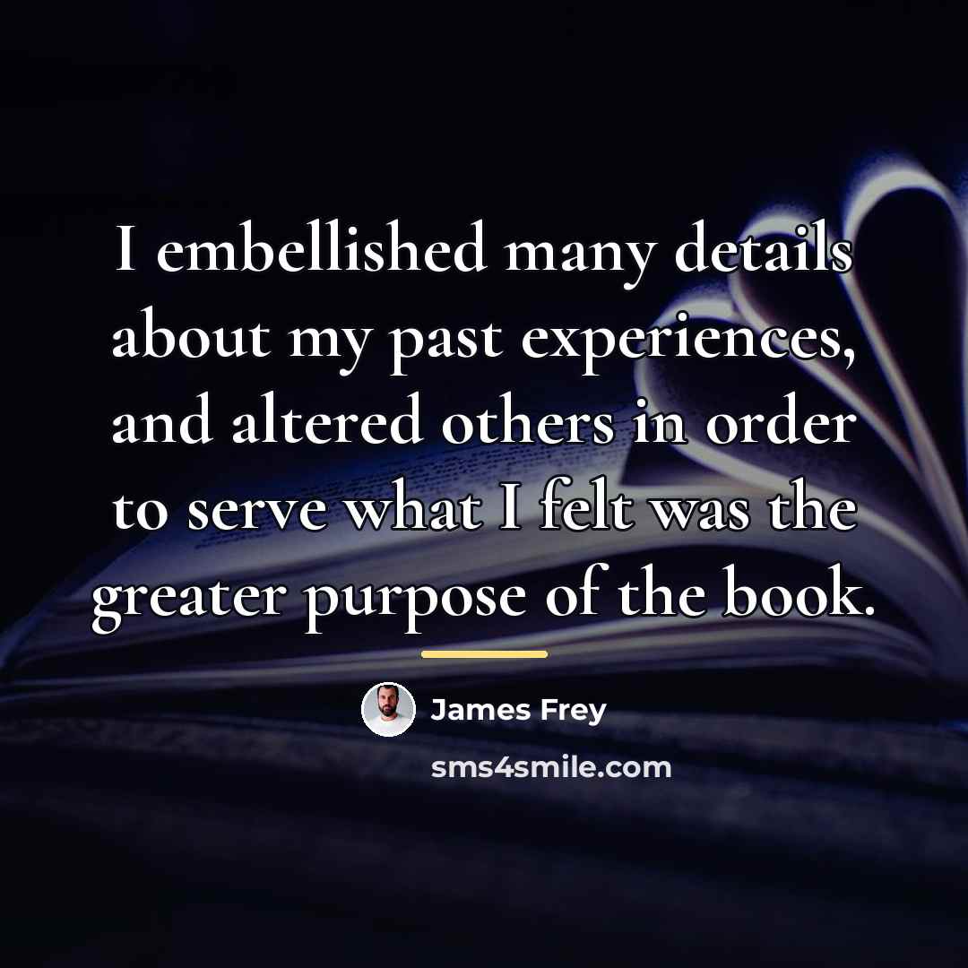“I embellished many details about my past experiences, and altered…” quote by James Frey