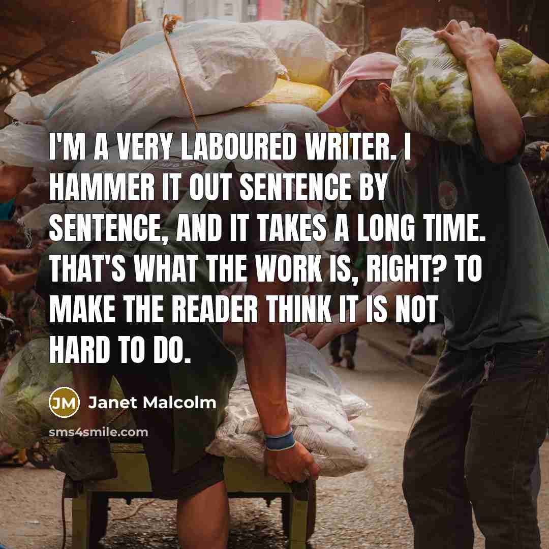 “I'm a very laboured writer. I hammer it out sentence…” quote by Janet Malcolm