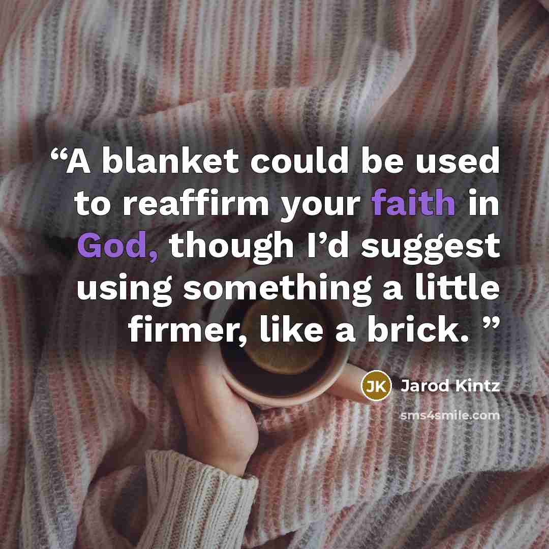 “A blanket could be used to reaffirm your faith in God, though I’d suggest using something a little firmer, like a brick.” quote by Jarod Kintz
