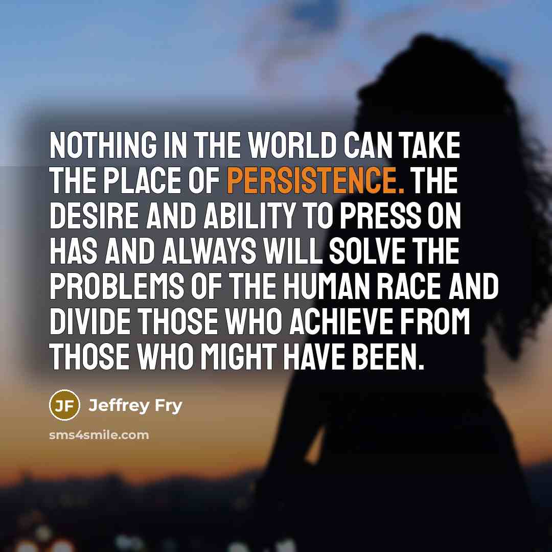 “Nothing in the world can take the place of Persistence.…” quote by Jeffrey Fry