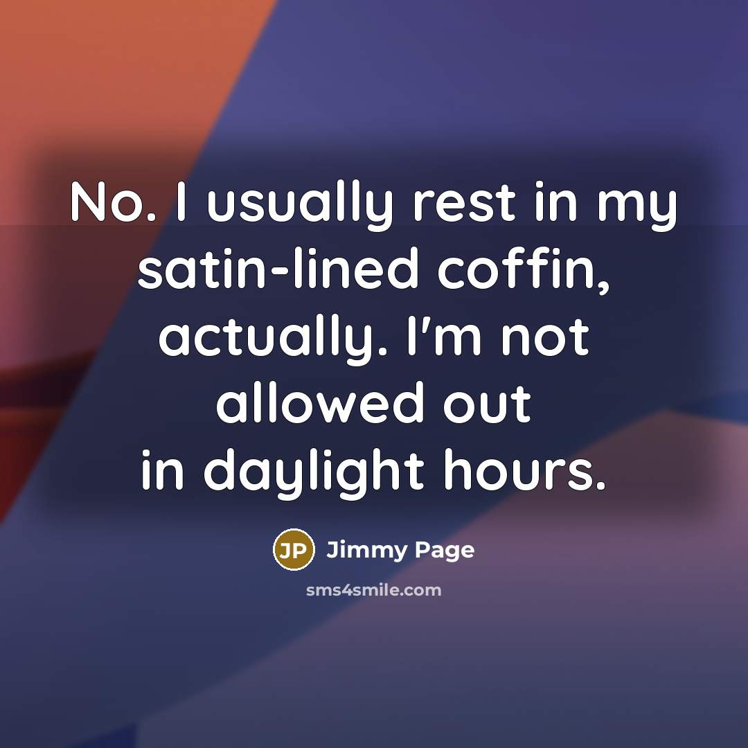 “No. I usually rest in my satin-lined coffin, actually. I'm…” quote by Jimmy Page