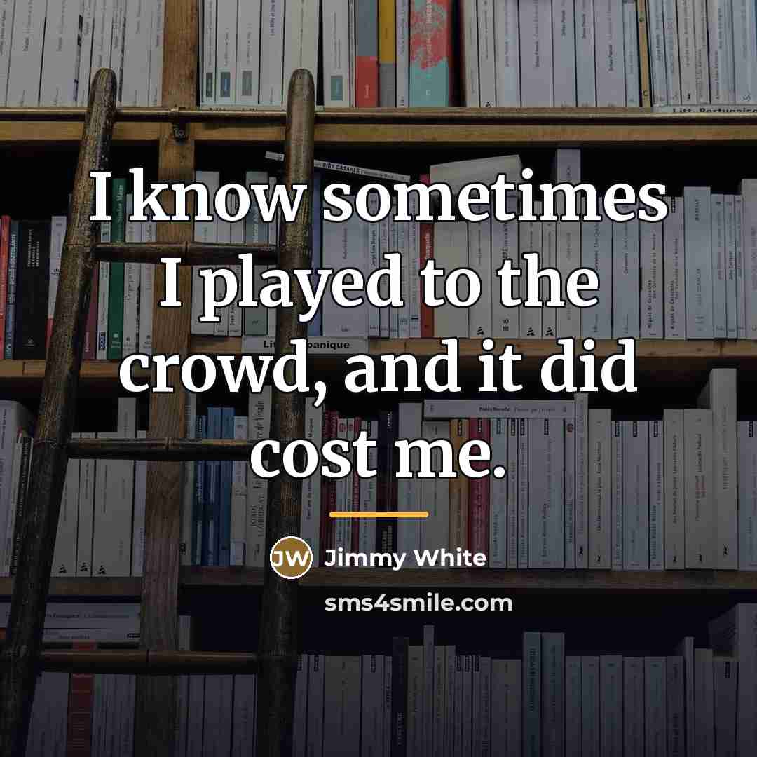 “I know sometimes I played to the crowd, and it…” quote by Jimmy White