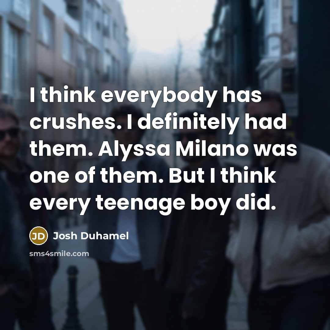 “I think everybody has crushes. I definitely had them. Alyssa…” quote by Josh Duhamel