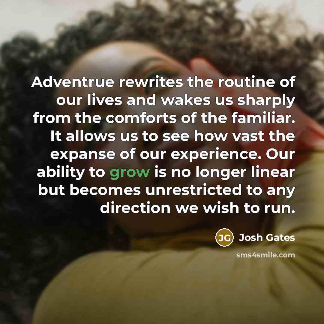 “Adventrue rewrites the routine of our lives and wakes us…” quote by Josh Gates