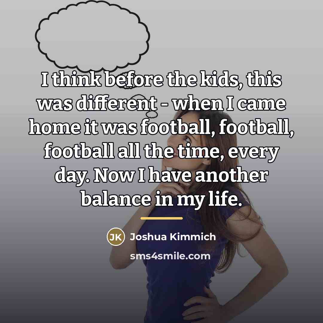 “I think before the kids, this was different - when…” quote by Joshua Kimmich