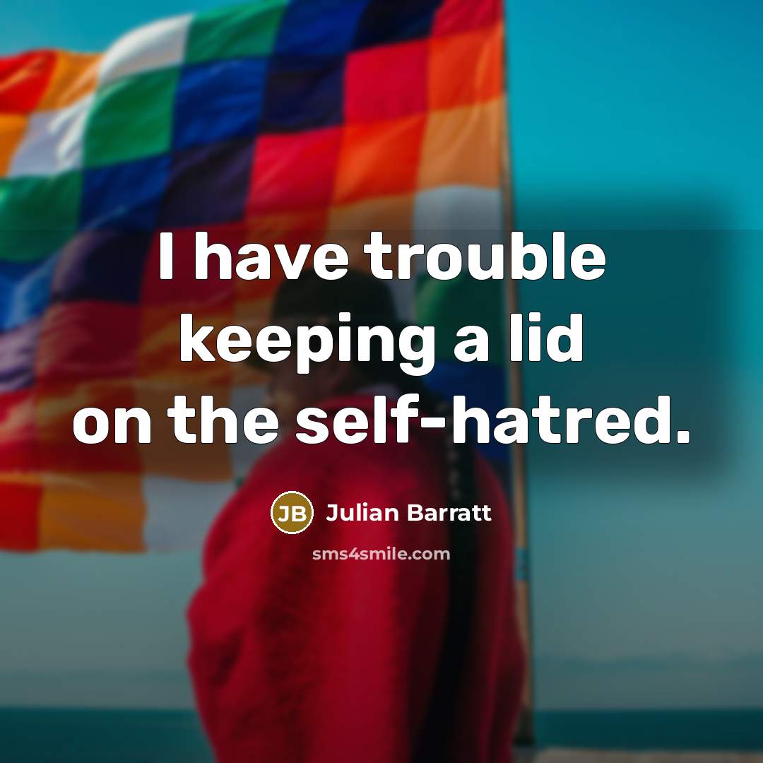 “I have trouble keeping a lid on the self-hatred.…” quote by Julian Barratt