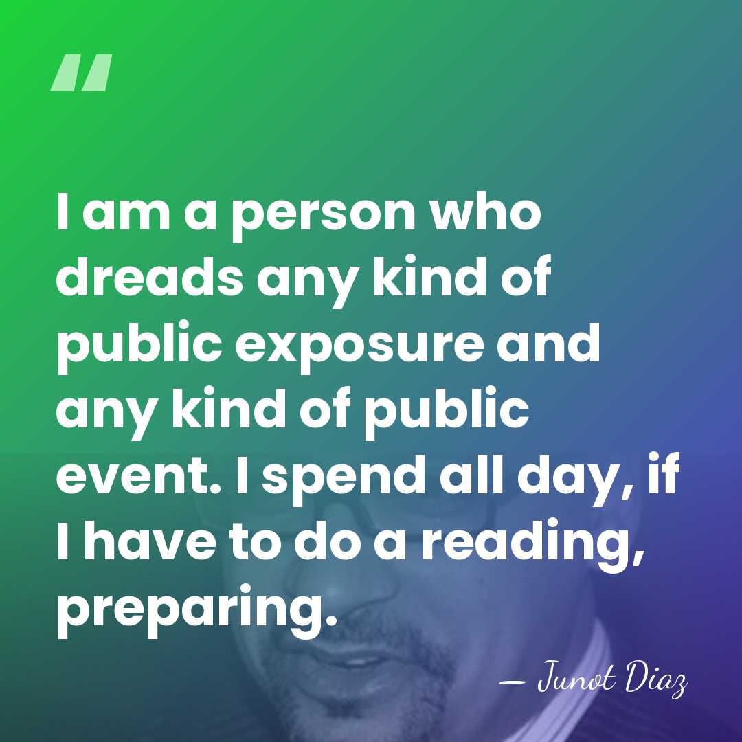 I am a person who dreads any kind of public exposure and&hellip; - Junot Diaz