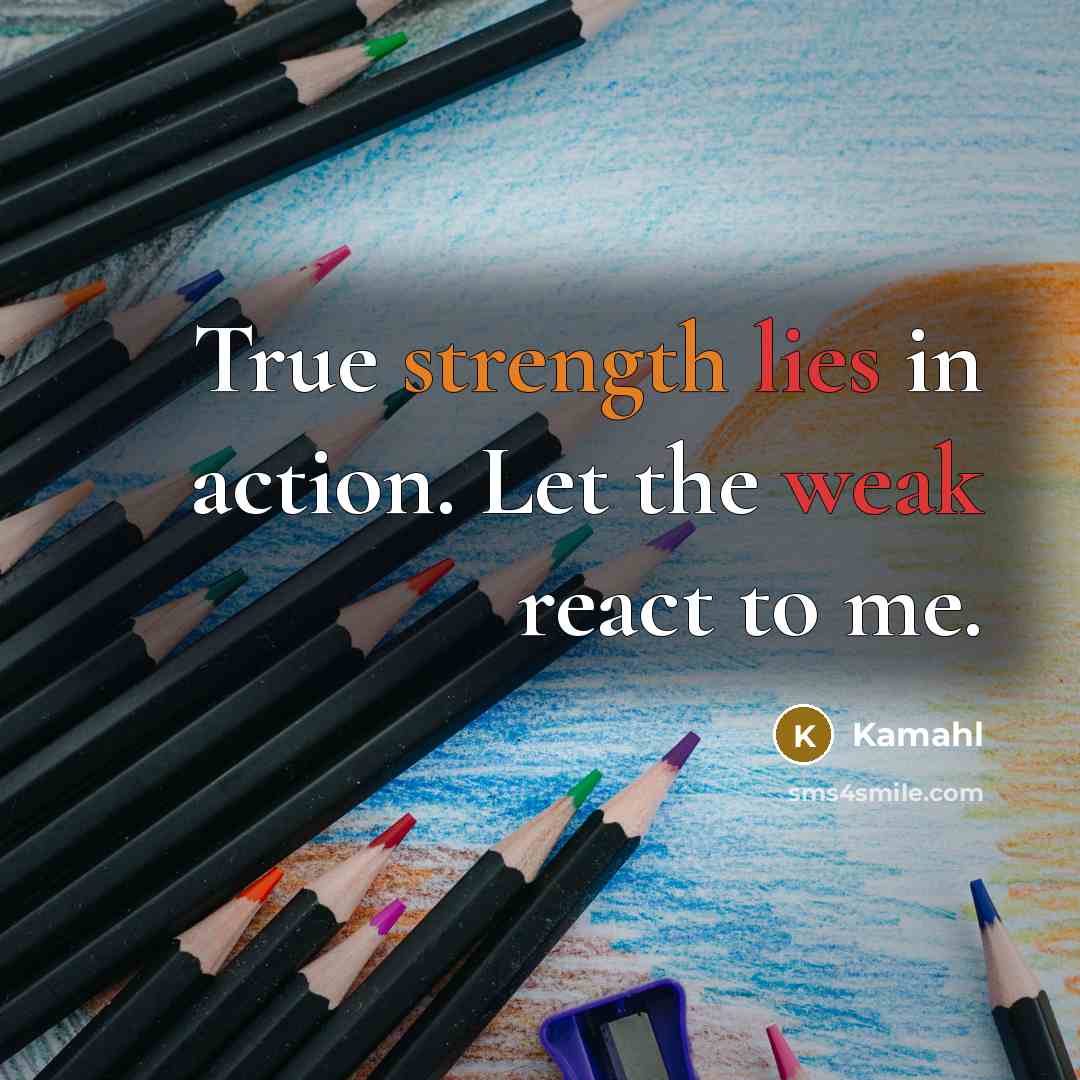 “True strength lies in action. Let the weak react to…” quote by Kamahl
