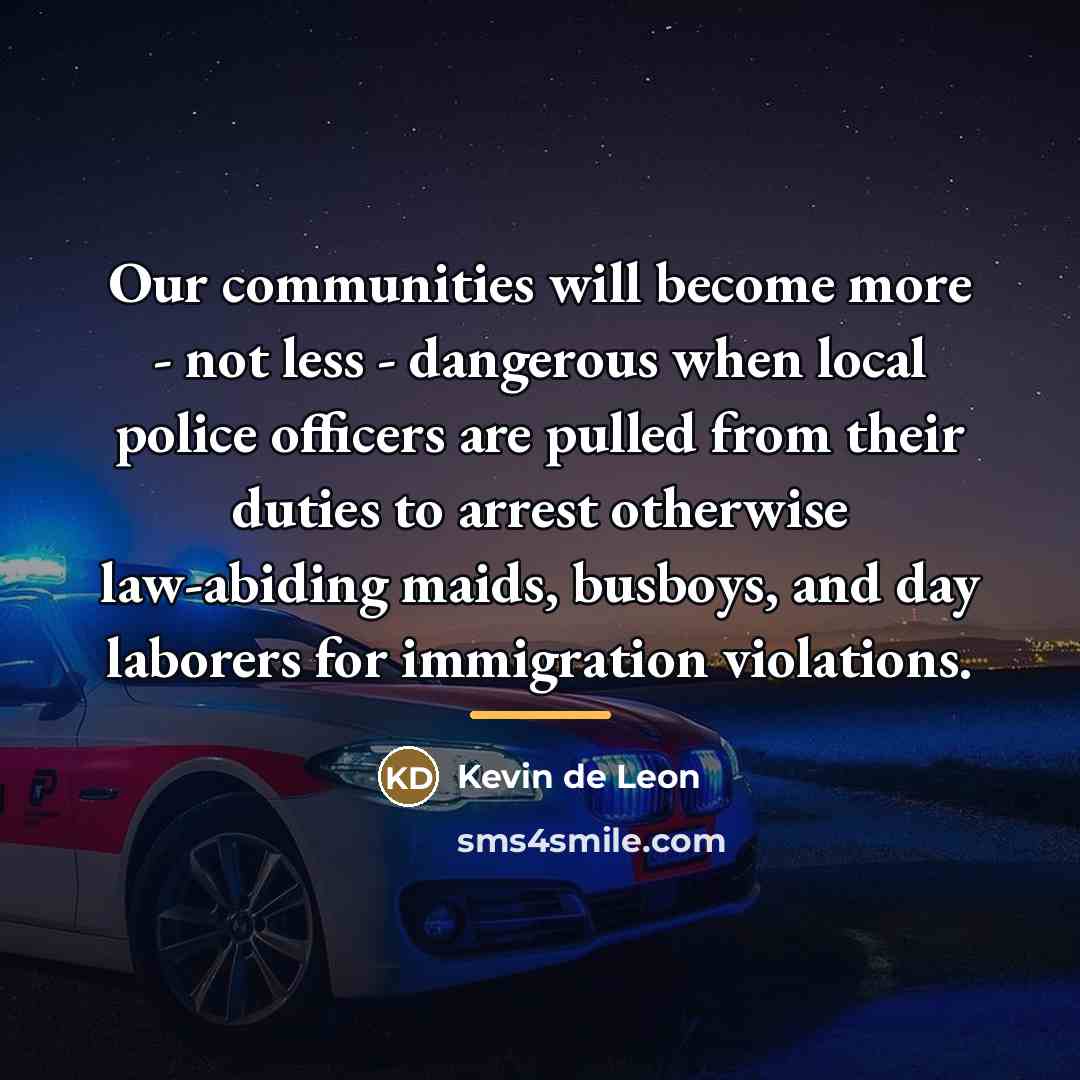 “Our communities will become more - not less - dangerous…” quote by Kevin de Leon